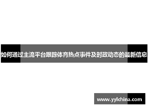 如何通过主流平台跟踪体育热点事件及时政动态的最新信息