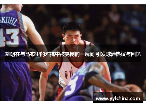 姚明在与马布里的对抗中被晃倒的一瞬间 引发球迷热议与回忆