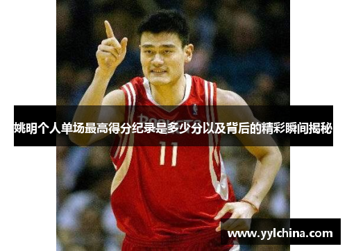 姚明个人单场最高得分纪录是多少分以及背后的精彩瞬间揭秘