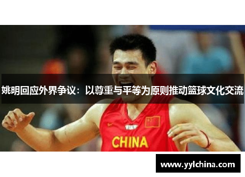 姚明回应外界争议：以尊重与平等为原则推动篮球文化交流