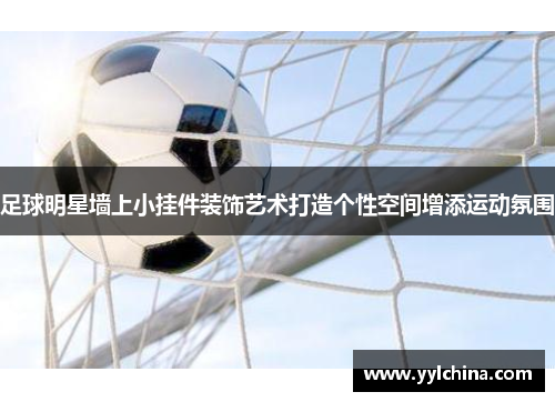 足球明星墙上小挂件装饰艺术打造个性空间增添运动氛围
