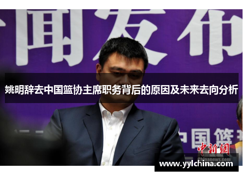 姚明辞去中国篮协主席职务背后的原因及未来去向分析
