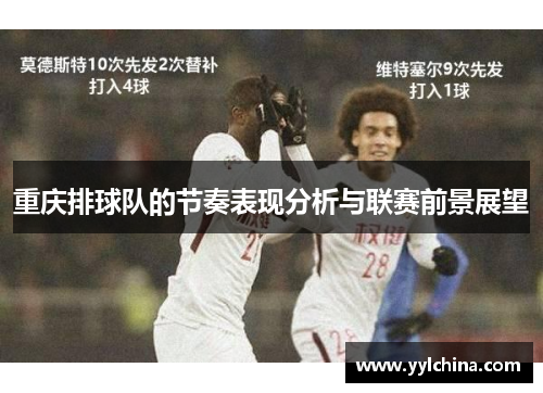 重庆排球队的节奏表现分析与联赛前景展望