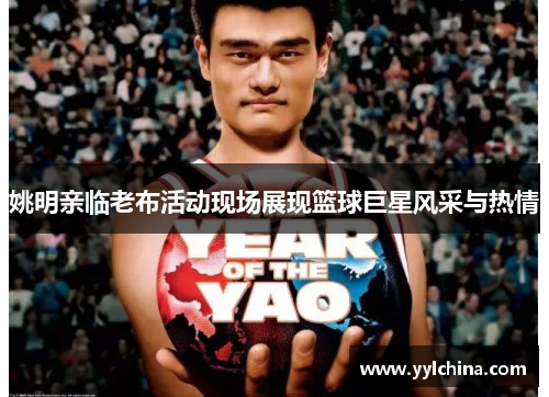 姚明亲临老布活动现场展现篮球巨星风采与热情