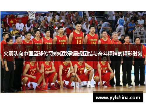 火箭队向中国篮球传奇姚明致敬展现团结与奋斗精神的精彩时刻