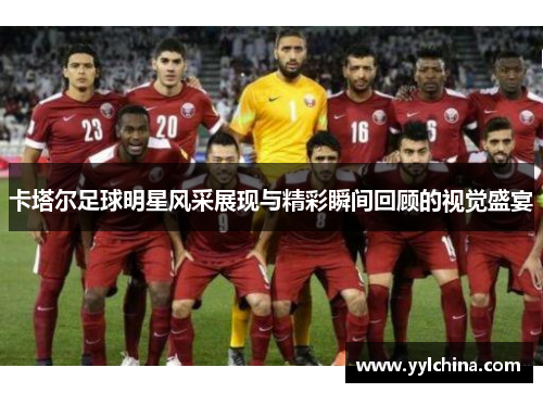 卡塔尔足球明星风采展现与精彩瞬间回顾的视觉盛宴