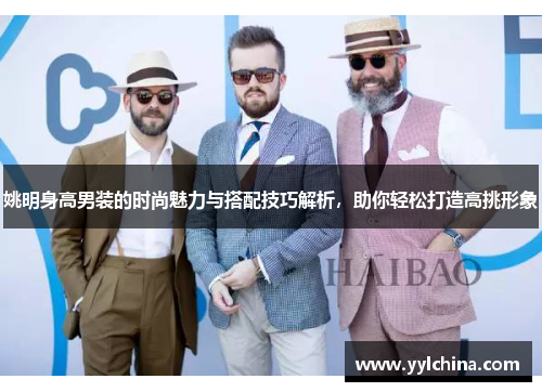 姚明身高男装的时尚魅力与搭配技巧解析，助你轻松打造高挑形象