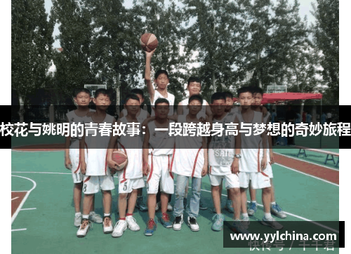 校花与姚明的青春故事：一段跨越身高与梦想的奇妙旅程