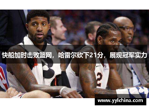 快船加时击败篮网，哈雷尔砍下21分，展现冠军实力