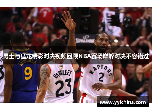 勇士与猛龙精彩对决视频回顾NBA赛场巅峰对决不容错过