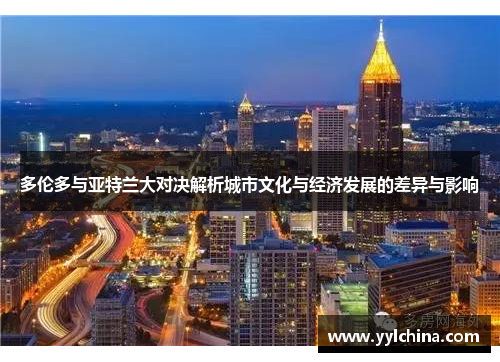 多伦多与亚特兰大对决解析城市文化与经济发展的差异与影响