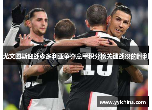 尤文图斯迎战森多利亚争夺意甲积分榜关键战役的胜利