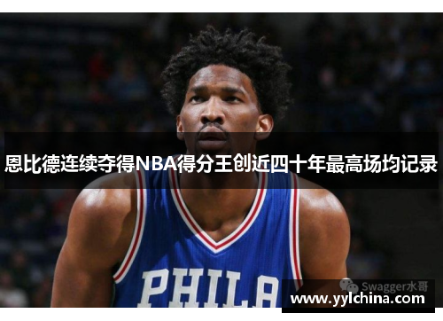 恩比德连续夺得NBA得分王创近四十年最高场均记录