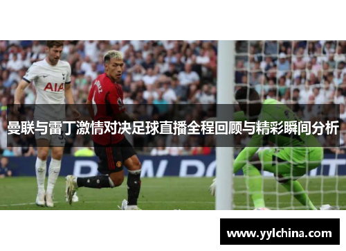 曼联与雷丁激情对决足球直播全程回顾与精彩瞬间分析